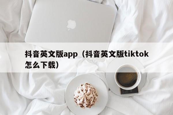 抖音英文版app（抖音英文版tiktok怎么下载） 第1张