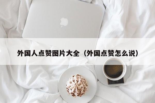 外国人点赞图片大全（外国点赞怎么说） 第1张