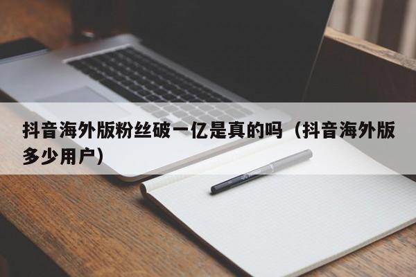 抖音海外版粉丝破一亿是真的吗（抖音海外版多少用户） 第1张