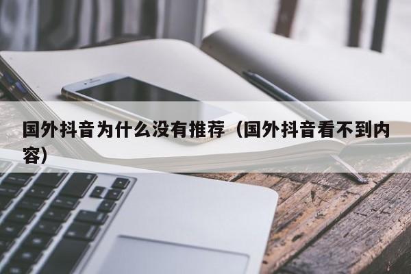 国外抖音为什么没有推荐（国外抖音看不到内容） 第1张
