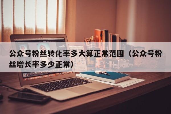公众号粉丝转化率多大算正常范围（公众号粉丝增长率多少正常） 第1张