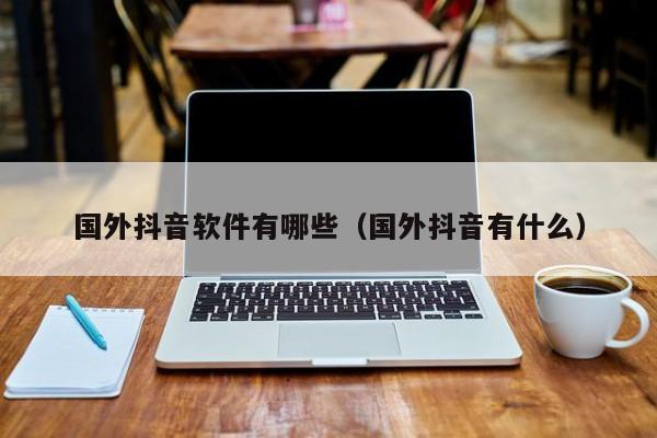 国外抖音软件有哪些（国外抖音有什么） 第1张