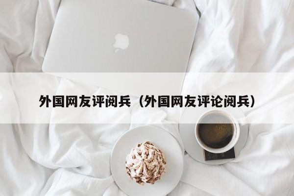 外国网友评阅兵（外国网友评论阅兵） 第1张