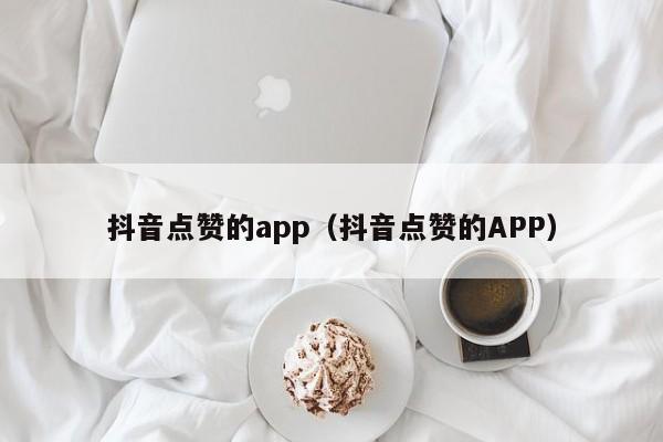 抖音点赞的app（抖音点赞的APP） 第1张