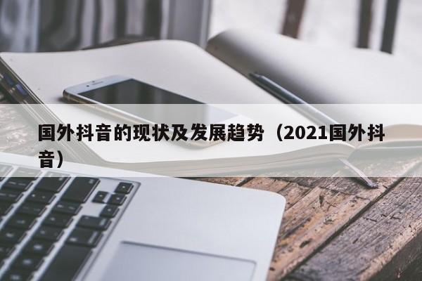 国外抖音的现状及发展趋势（2021国外抖音） 第1张