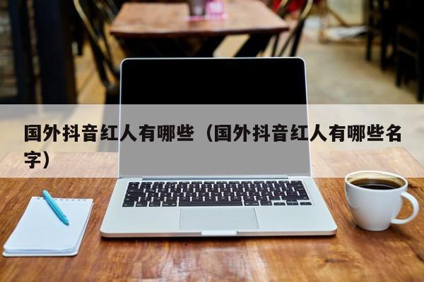 国外抖音红人有哪些（国外抖音红人有哪些名字） 第1张