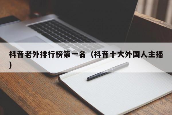 抖音老外排行榜第一名（抖音十大外国人主播） 第1张
