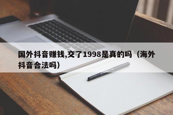国外抖音赚钱,交了1998是真的吗（海外抖音合法吗） 第1张