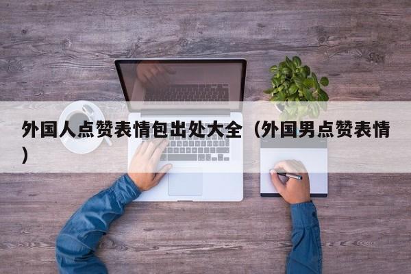 外国人点赞表情包出处大全（外国男点赞表情） 第1张
