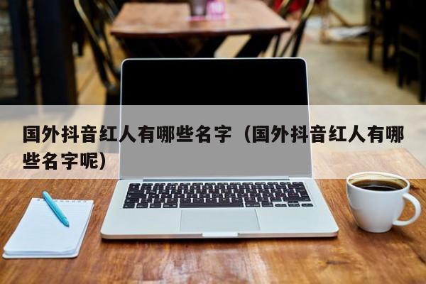 国外抖音红人有哪些名字（国外抖音红人有哪些名字呢） 第1张