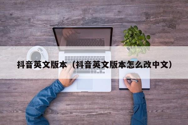 抖音英文版本（抖音英文版本怎么改中文） 第1张