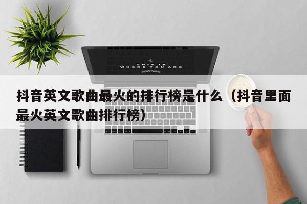 抖音英文歌曲最火的排行榜是什么（抖音里面最火英文歌曲排行榜） 第1张