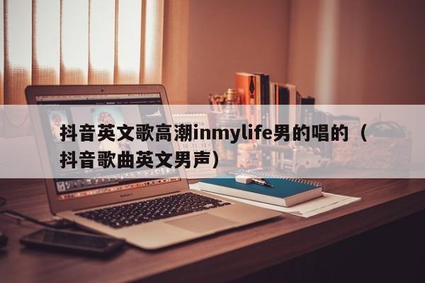 抖音英文歌高潮inmylife男的唱的（抖音歌曲英文男声） 第1张