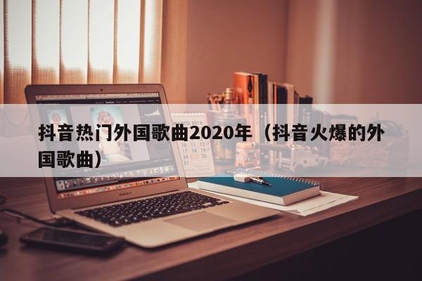 抖音热门外国歌曲2020年（抖音火爆的外国歌曲） 第1张