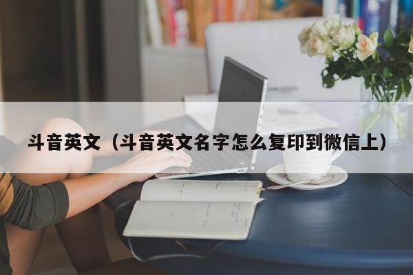 斗音英文（斗音英文名字怎么复印到微信上） 第1张