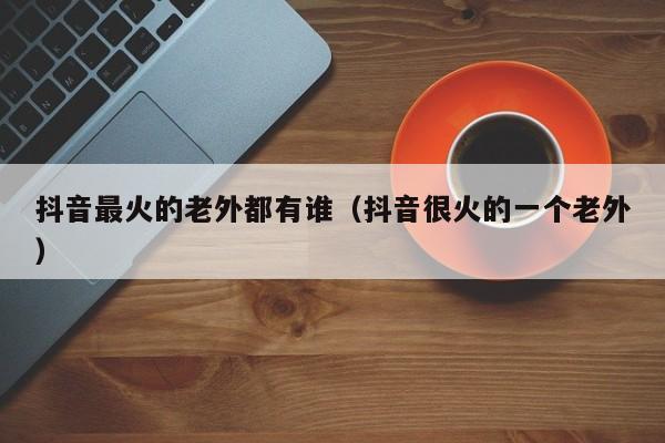 抖音最火的老外都有谁（抖音很火的一个老外） 第1张