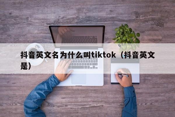 抖音英文名为什么叫tiktok（抖音英文是） 第1张