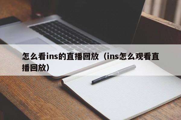 怎么看ins的直播回放（ins怎么观看直播回放） 第1张