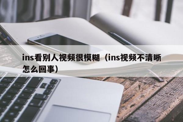 ins看别人视频很模糊（ins视频不清晰怎么回事） 第1张