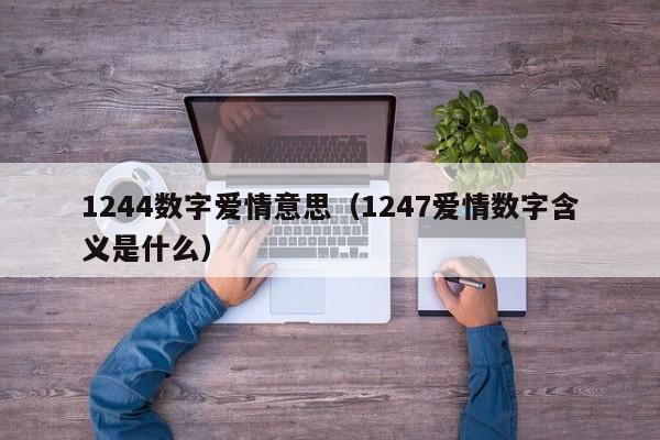 1244数字爱情意思（1247爱情数字含义是什么） 第1张