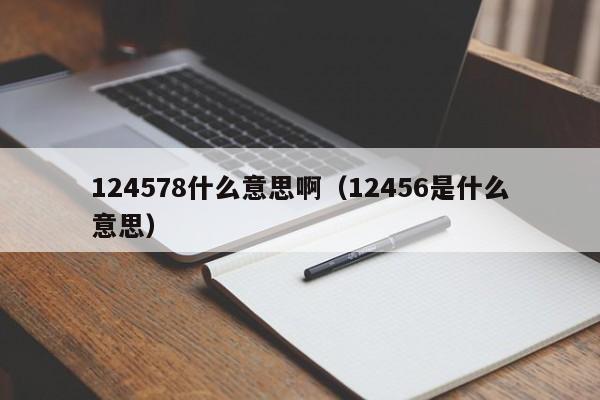 124578什么意思啊（12456是什么意思） 第1张