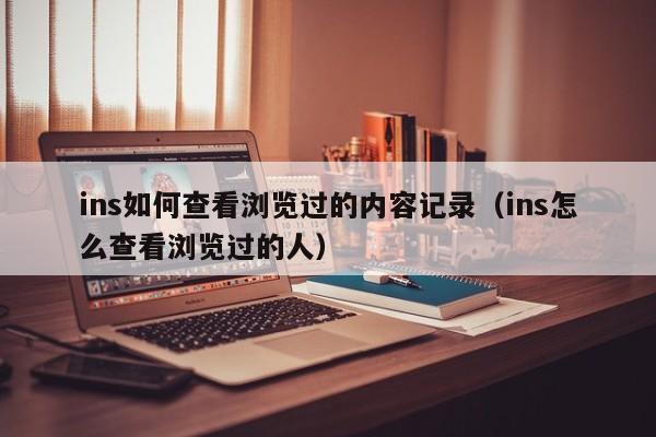 ins如何查看浏览过的内容记录（ins怎么查看浏览过的人） 第1张