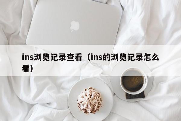 ins浏览记录查看（ins的浏览记录怎么看） 第1张