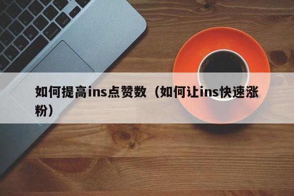 如何提高ins点赞数（如何让ins快速涨粉） 第1张