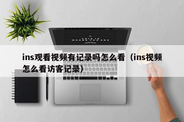 ins观看视频有记录吗怎么看（ins视频怎么看访客记录） 第1张