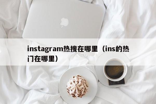 instagram热搜在哪里（ins的热门在哪里） 第1张