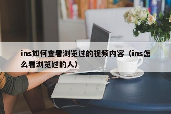 ins如何查看浏览过的视频内容（ins怎么看浏览过的人） 第1张