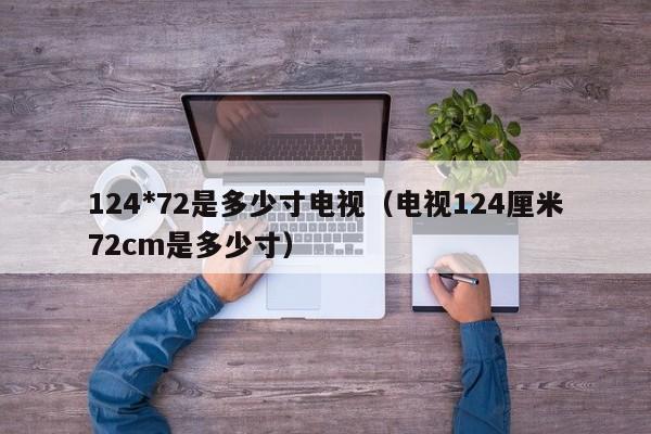 124*72是多少寸电视（电视124厘米72cm是多少寸） 第1张