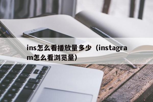 ins怎么看播放量多少（instagram怎么看浏览量） 第1张