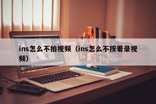 ins怎么不拍视频（ins怎么不按着录视频） 第1张