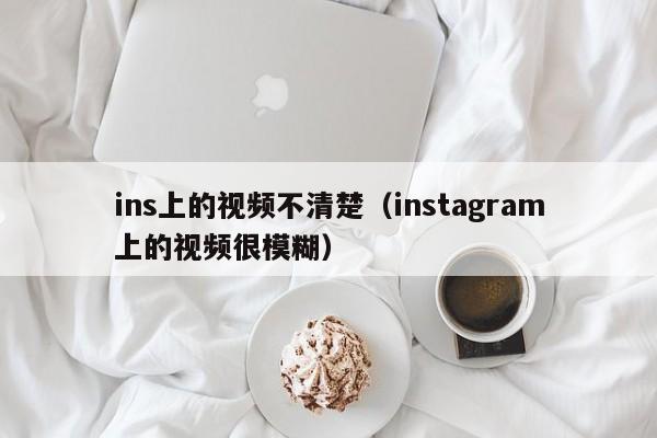 ins上的视频不清楚（instagram上的视频很模糊） 第1张