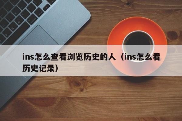 ins怎么查看浏览历史的人（ins怎么看历史记录） 第1张