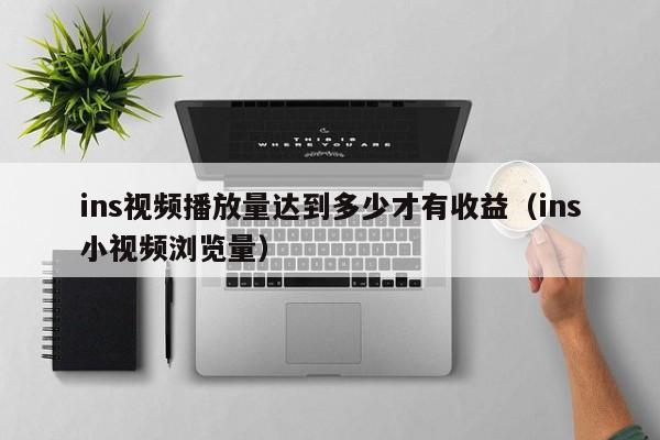 ins视频播放量达到多少才有收益（ins小视频浏览量） 第1张