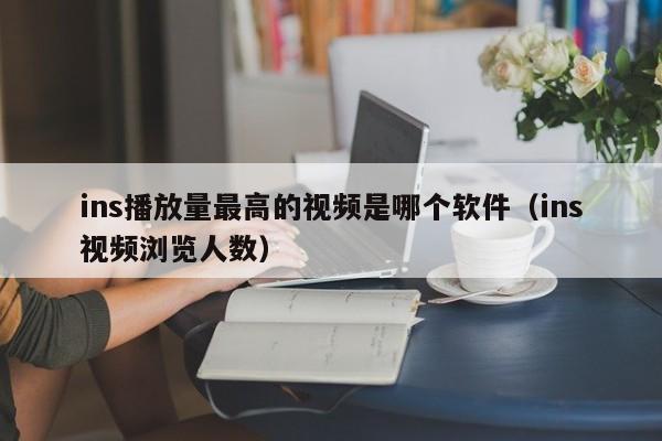 ins播放量最高的视频是哪个软件（ins视频浏览人数） 第1张