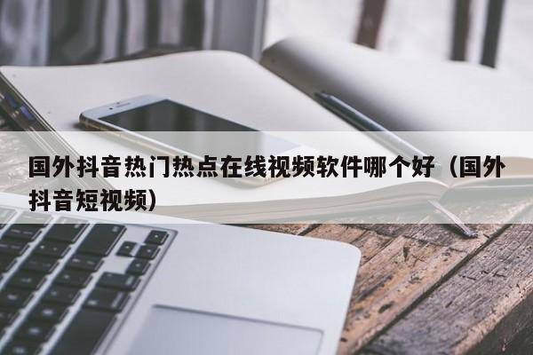 国外抖音热门热点在线视频软件哪个好（国外抖音短视频） 第1张