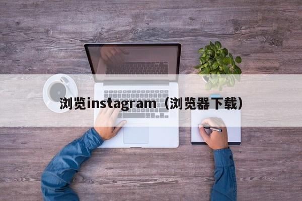 浏览instagram（浏览器下载） 第1张