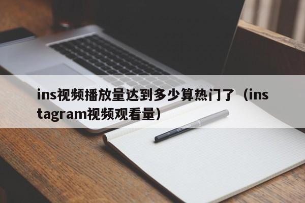 ins视频播放量达到多少算热门了（instagram视频观看量） 第1张