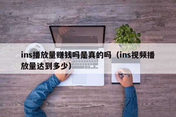 ins播放量赚钱吗是真的吗（ins视频播放量达到多少） 第1张