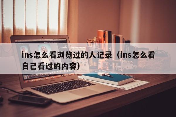 ins怎么看浏览过的人记录（ins怎么看自己看过的内容） 第1张
