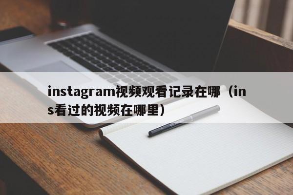 instagram视频观看记录在哪（ins看过的视频在哪里） 第1张