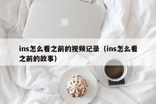 ins怎么看之前的视频记录（ins怎么看之前的故事） 第1张