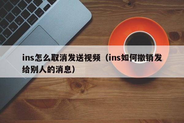 ins怎么取消发送视频（ins如何撤销发给别人的消息） 第1张