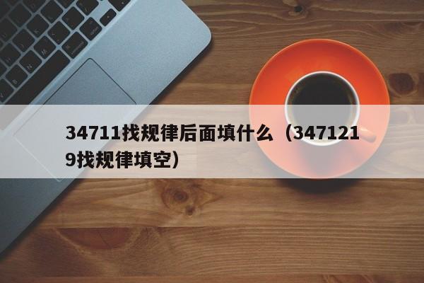 34711找规律后面填什么（3471219找规律填空） 第1张