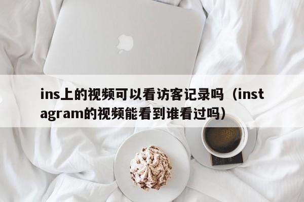 ins上的视频可以看访客记录吗（instagram的视频能看到谁看过吗） 第1张