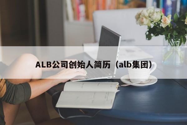 ALB公司创始人简历（alb集团） 第1张