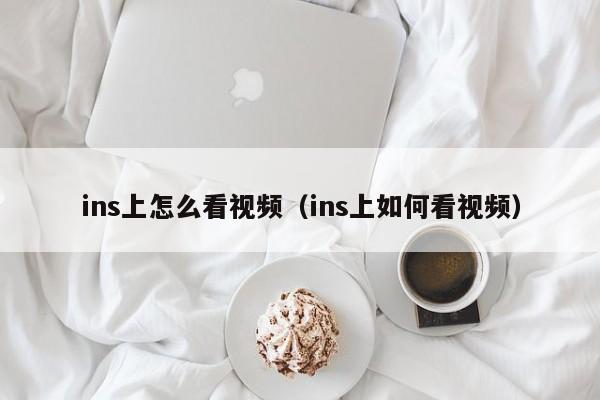 ins上怎么看视频（ins上如何看视频） 第1张